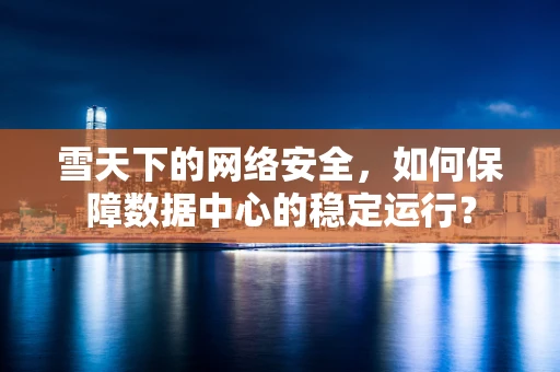 雪天下的网络安全，如何保障数据中心的稳定运行？