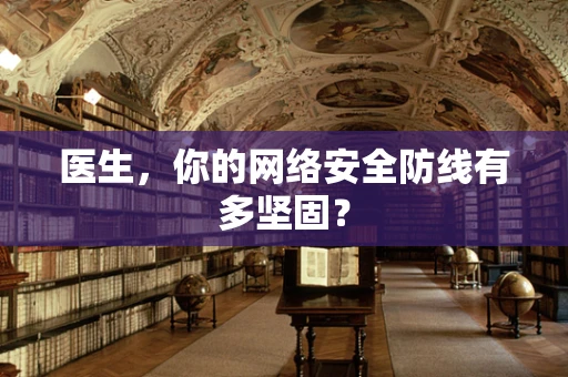 医生，你的网络安全防线有多坚固？