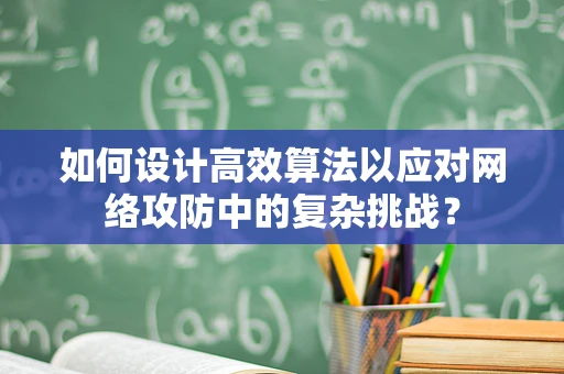 如何设计高效算法以应对网络攻防中的复杂挑战？