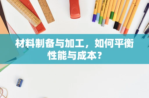 材料制备与加工，如何平衡性能与成本？