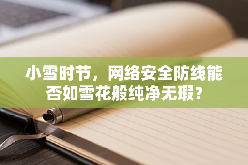 小雪时节，网络安全防线能否如雪花般纯净无瑕？