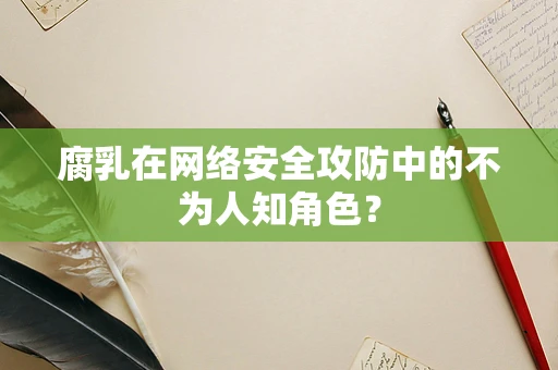 腐乳在网络安全攻防中的不为人知角色？