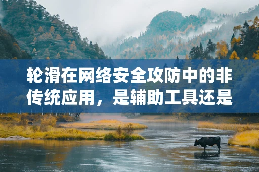 轮滑在网络安全攻防中的非传统应用，是辅助工具还是潜在威胁？