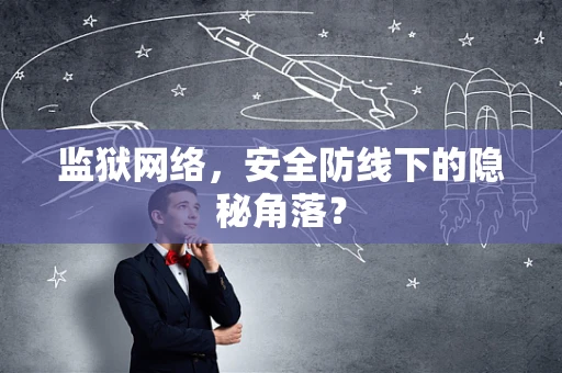监狱网络，安全防线下的隐秘角落？