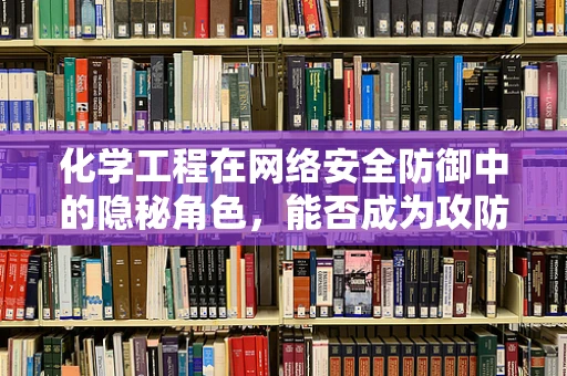 化学工程在网络安全防御中的隐秘角色，能否成为攻防战的新‘武器’？