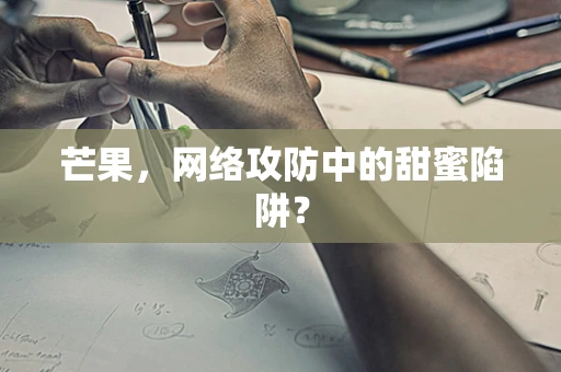 芒果，网络攻防中的甜蜜陷阱？