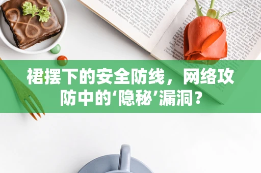 裙摆下的安全防线，网络攻防中的‘隐秘’漏洞？