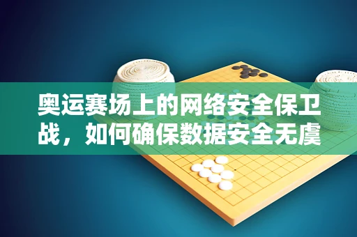 奥运赛场上的网络安全保卫战，如何确保数据安全无虞？