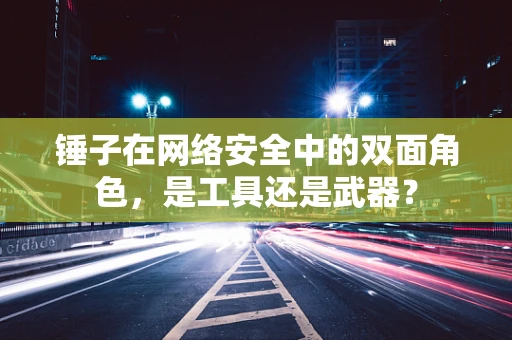 锤子在网络安全中的双面角色，是工具还是武器？