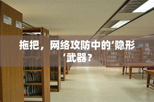 拖把，网络攻防中的‘隐形’武器？
