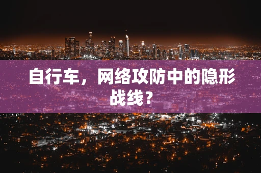 自行车，网络攻防中的隐形战线？