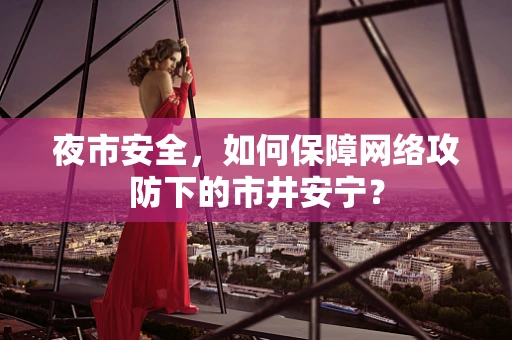 夜市安全，如何保障网络攻防下的市井安宁？