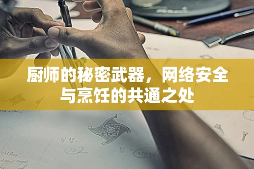 厨师的秘密武器，网络安全与烹饪的共通之处
