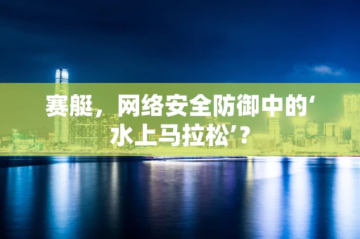 赛艇，网络安全防御中的‘水上马拉松’？