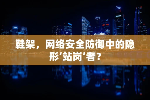 鞋架，网络安全防御中的隐形‘站岗’者？