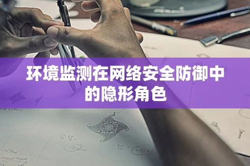 环境监测在网络安全防御中的隐形角色