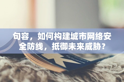 句容，如何构建城市网络安全防线，抵御未来威胁？