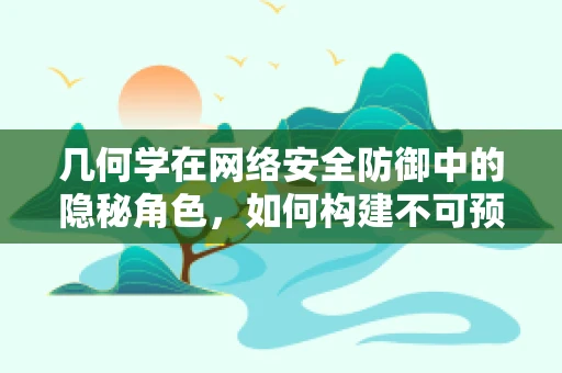 几何学在网络安全防御中的隐秘角色，如何构建不可预测的防御网？