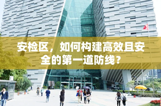 安检区，如何构建高效且安全的第一道防线？