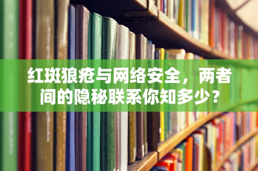 红斑狼疮与网络安全，两者间的隐秘联系你知多少？
