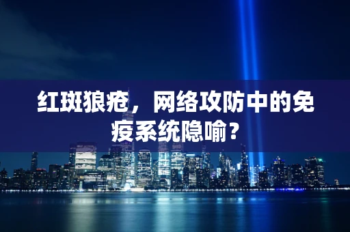 红斑狼疮，网络攻防中的免疫系统隐喻？