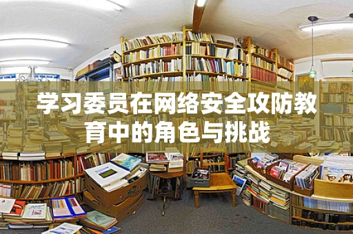 学习委员在网络安全攻防教育中的角色与挑战