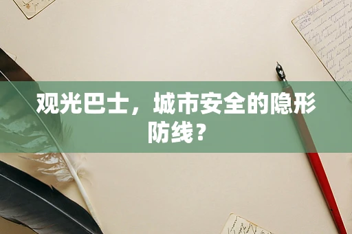 观光巴士，城市安全的隐形防线？