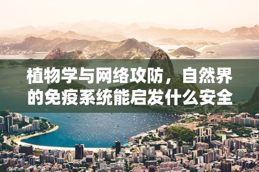 植物学与网络攻防，自然界的免疫系统能启发什么安全策略？