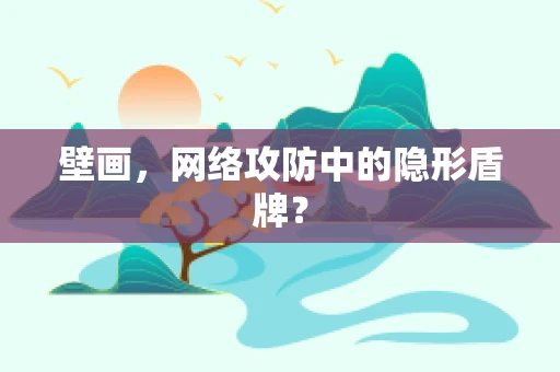 壁画，网络攻防中的隐形盾牌？