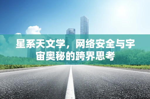 星系天文学，网络安全与宇宙奥秘的跨界思考