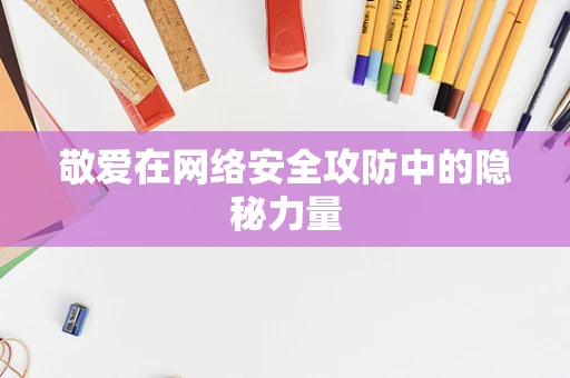 敬爱在网络安全攻防中的隐秘力量