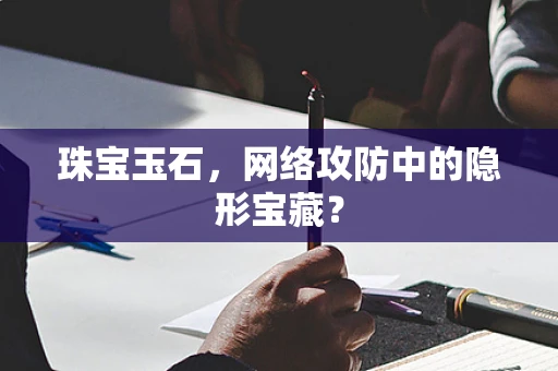 珠宝玉石，网络攻防中的隐形宝藏？
