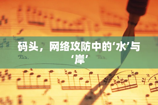 码头，网络攻防中的‘水’与‘岸’