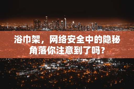 浴巾架，网络安全中的隐秘角落你注意到了吗？