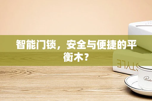 智能门锁，安全与便捷的平衡木？