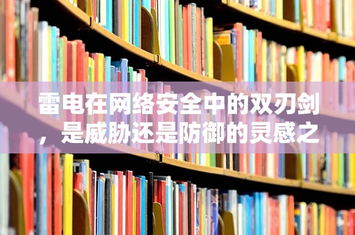 雷电在网络安全中的双刃剑，是威胁还是防御的灵感之源？