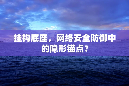 挂钩底座，网络安全防御中的隐形锚点？