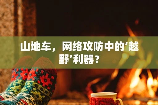 山地车，网络攻防中的‘越野’利器？
