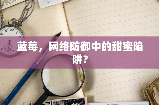 蓝莓，网络防御中的甜蜜陷阱？