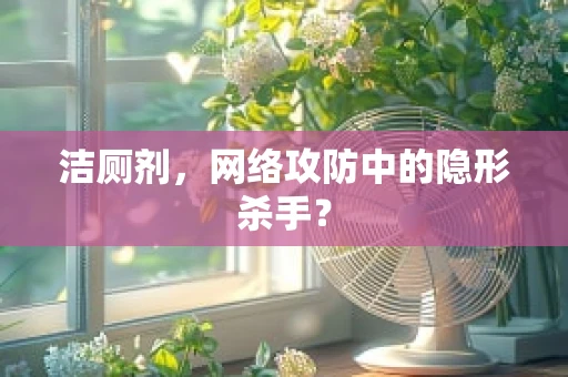 洁厕剂，网络攻防中的隐形杀手？