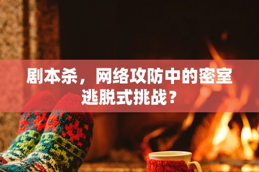 剧本杀，网络攻防中的密室逃脱式挑战？