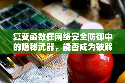 复变函数在网络安全防御中的隐秘武器，能否成为破解加密的钥匙？