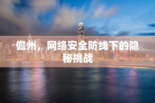 儋州，网络安全防线下的隐秘挑战