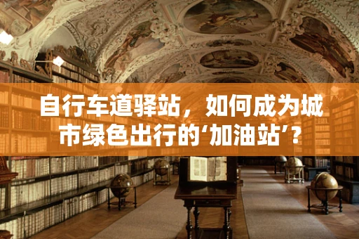 自行车道驿站，如何成为城市绿色出行的‘加油站’？