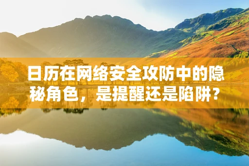 日历在网络安全攻防中的隐秘角色，是提醒还是陷阱？