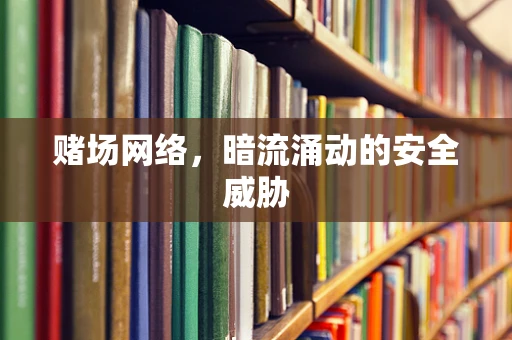 赌场网络，暗流涌动的安全威胁