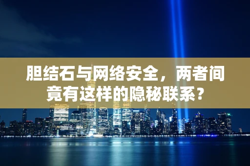 胆结石与网络安全，两者间竟有这样的隐秘联系？