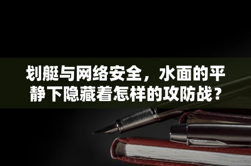 划艇与网络安全，水面的平静下隐藏着怎样的攻防战？