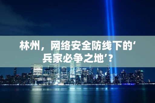林州，网络安全防线下的‘兵家必争之地’？