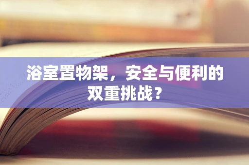 浴室置物架，安全与便利的双重挑战？
